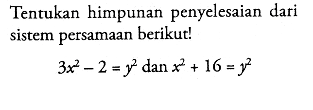 Tentukan himpunan penyelesaian dari sistem persamaan berikut! 3x^2 - 2 = y^2 dan x^2 + 16 = y^2