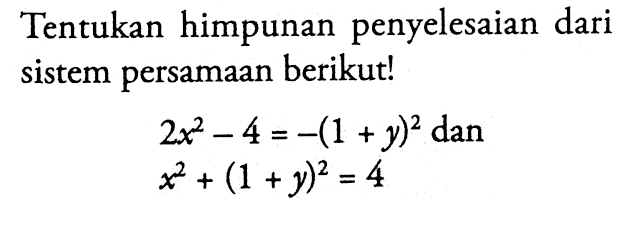 Tentukan himpunan penyelesaian dari sistem persamaan berikut! 2x^2-4=-(1+y)^2 dan x^2+(1+y)^2=4