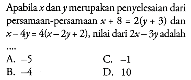 Apabila x dan y merupakan penyelesaian dari persamaan-persamaan x + 8 = 2(y + 3) dan x - 4y = 4(x - 2y + 2), nilai dari 2x - 3y adalah....