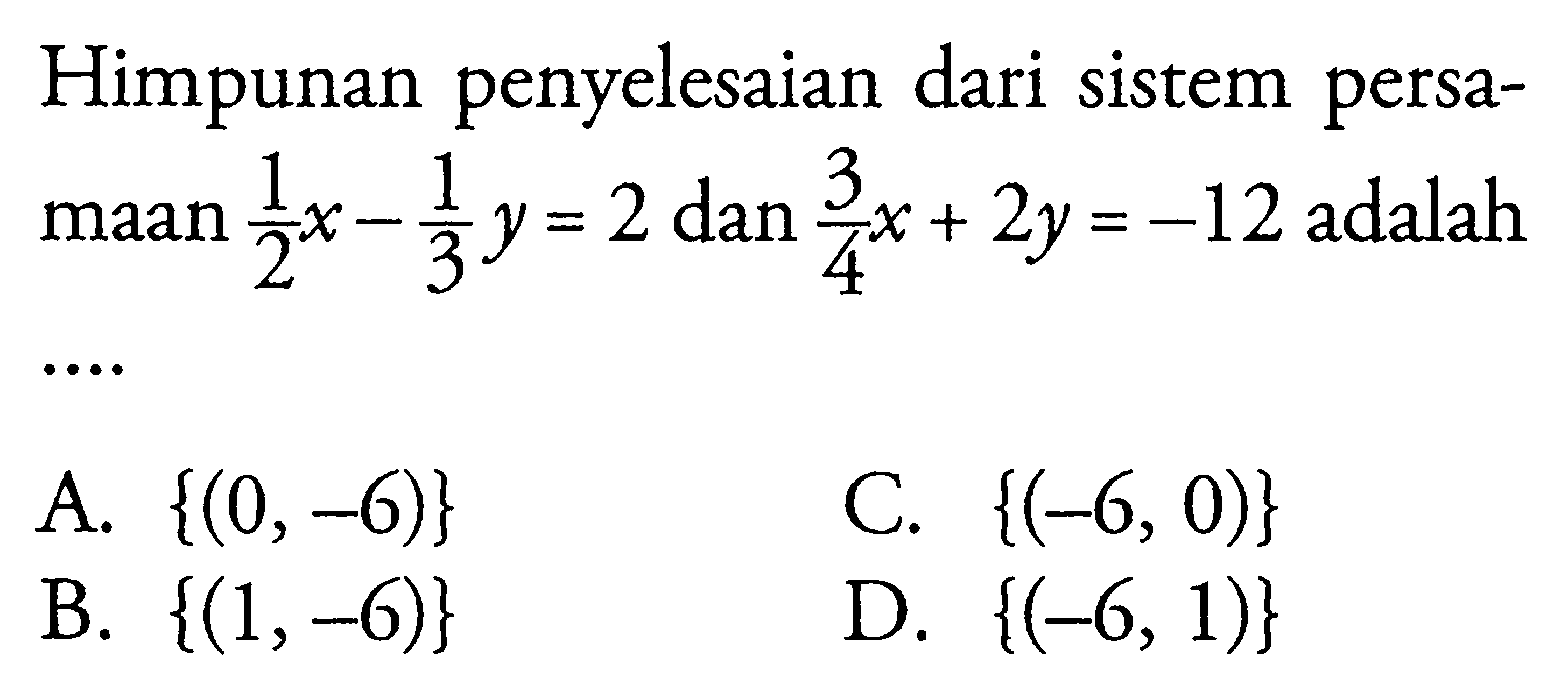 Himpunan penyelesaian dari sistem persamaan 1/2 x - 1/3 y = 2 dan 3/4 x + 2y = -12 adalah...