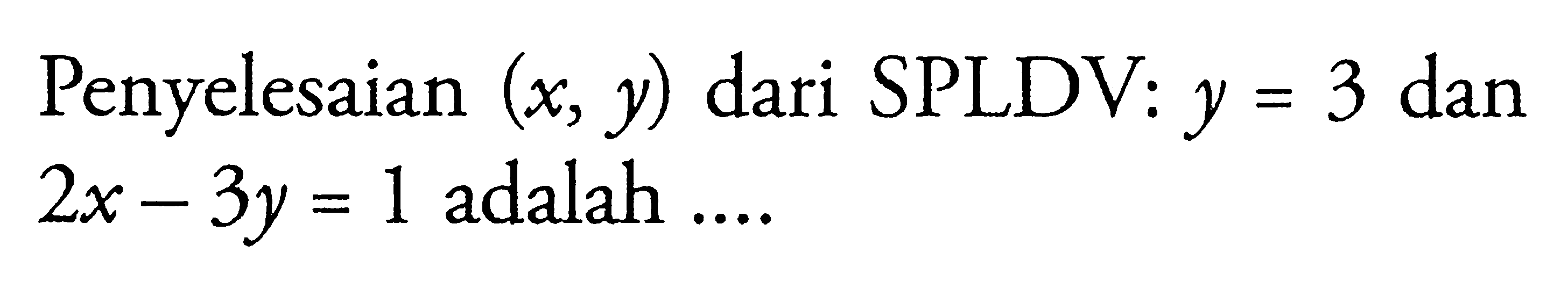 Penyelesaian (x, y) dari SPLDV: dan Y = 3 dan 2x- 3y = 1 adalah