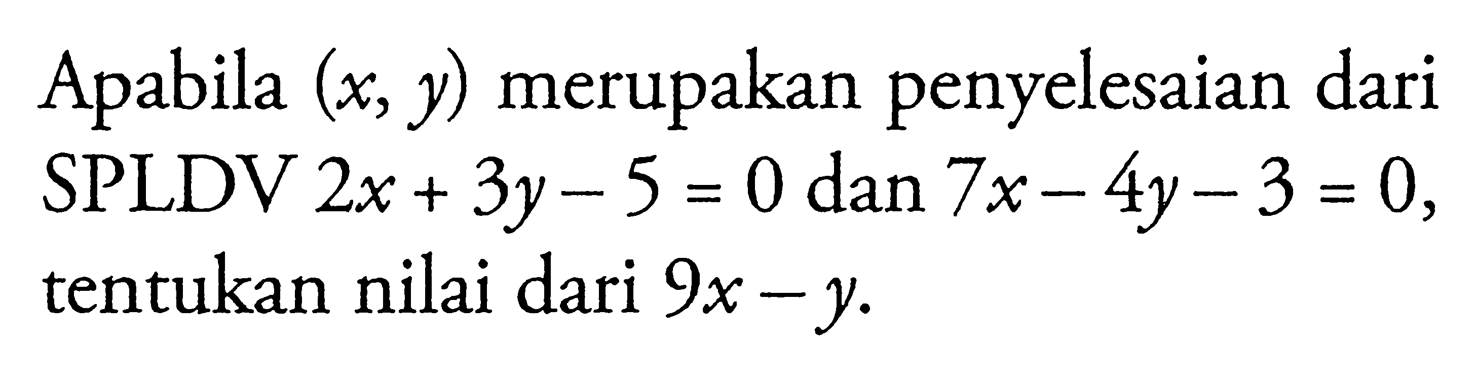 Apabila (x, y) merupakan penyelesaian dari SPLDV 2x + 3y - 5 = 0 dan 7x - 4y - 3 = 0, tentukan nilai dari 9x - y