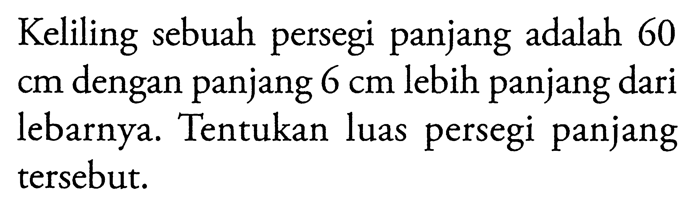 Keliling sebuah persegi panjang adalah 60 dengan panjang 6 cm lebih panjang dari Cm lebarnya Tentukan luas persegi panjang tersebut: