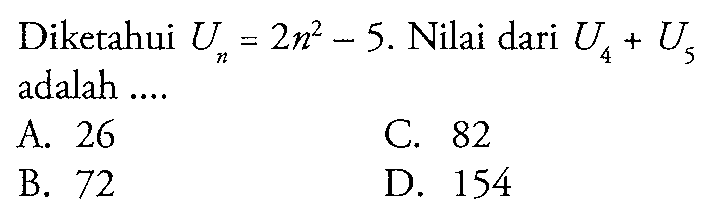 Diketahui U_n = 2n^2 - 5. Nilai dari U_4 + U_5 adalah .... A. 26 B. 72 C. 82 D. 154