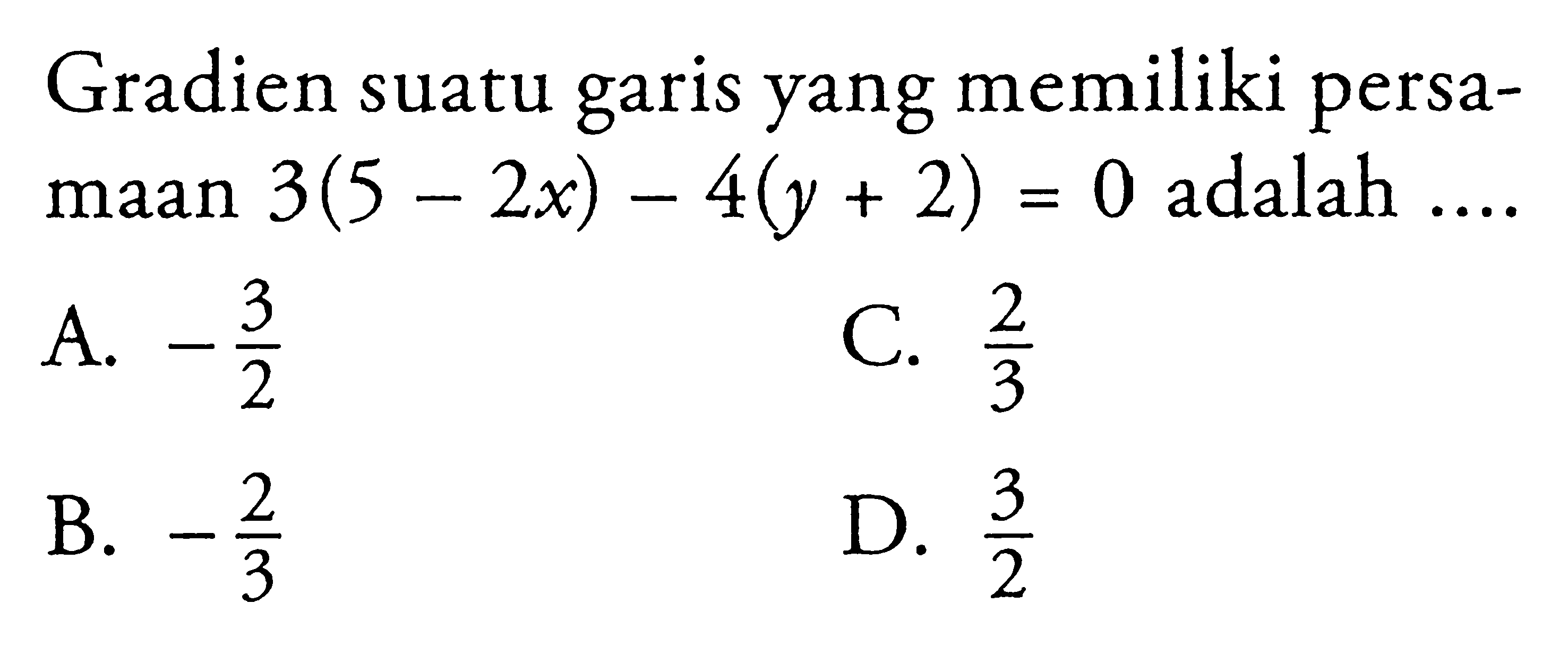 Gradien suatu garis yang memiliki persamaan 3(5-2x)-4(y+2)=0 adalah ....  
