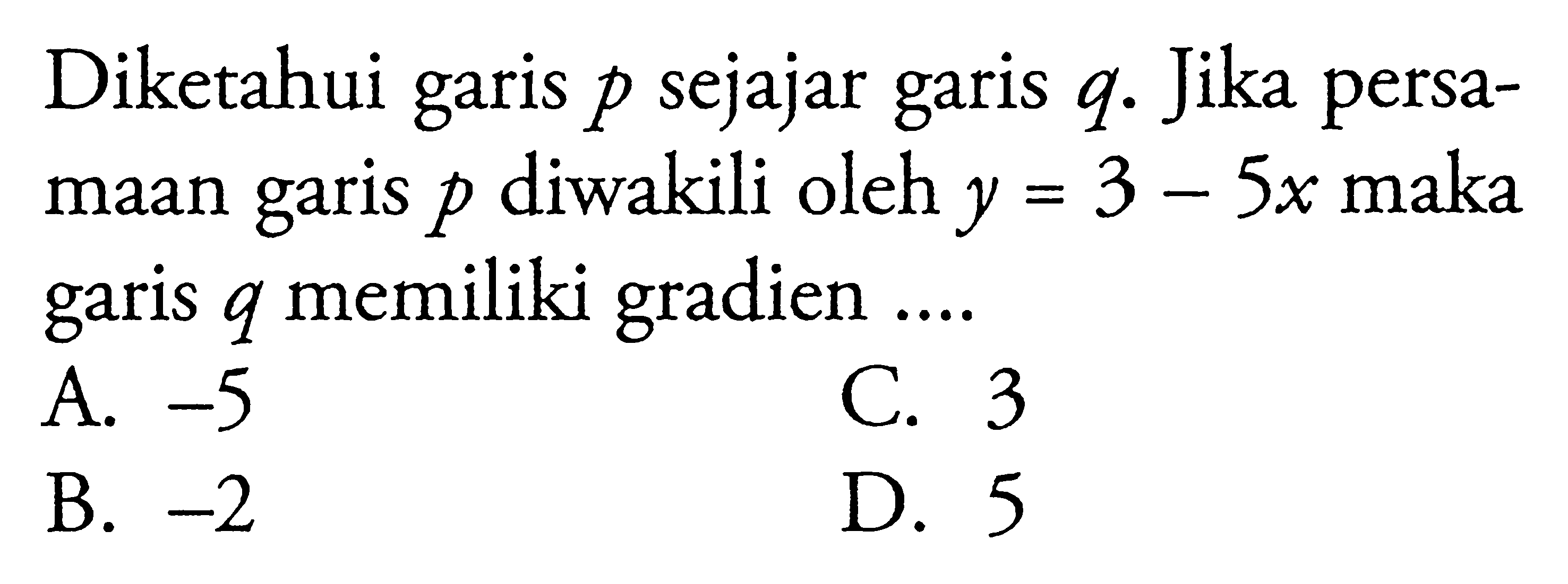 Diketahui garis p sejajar garis q. Jika persamaan garis p diwakili oleh y = 3 - 5x maka garis  q memiliki gradien ....