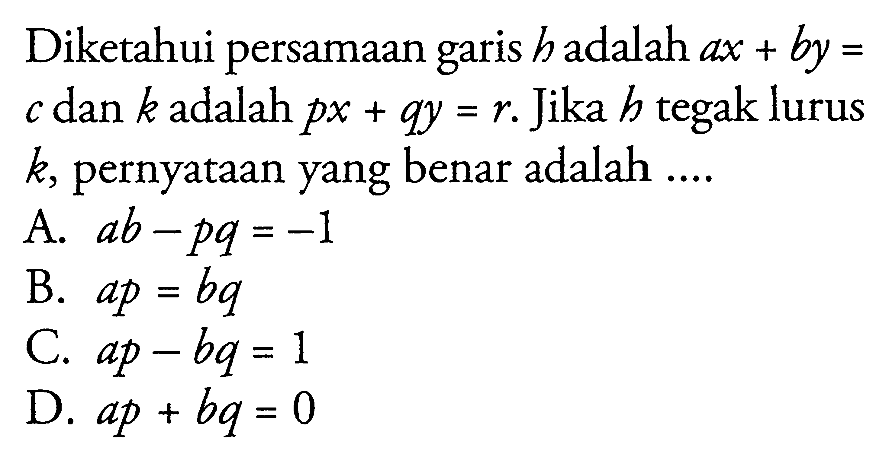 Diketahui persamaan garis h adalah ax + by = c dan k adalah px + qy = r. Jika h tegak lurus k, pernyataan yang benar adalah ....