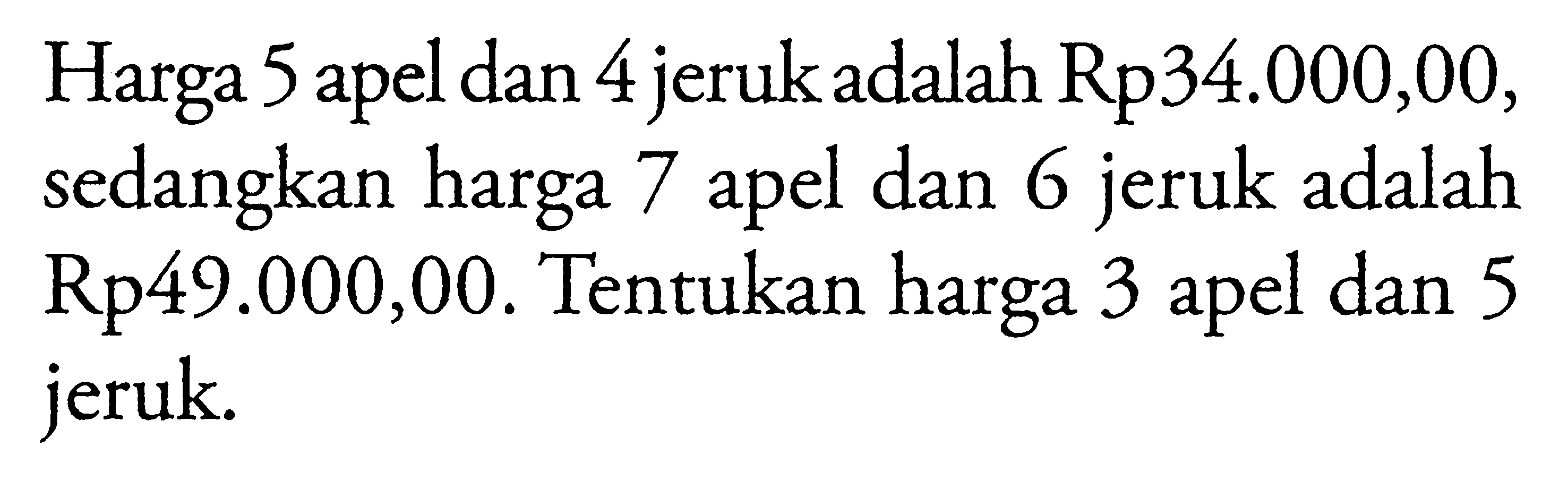 Harga 5 apel dan 4 jeruk adalah Rp34.000,00, sedangkan harga 7 apel dan 6 jeruk adalah Rp49.000,00. Tentukan harga 3 apel dan 5 jeruk.