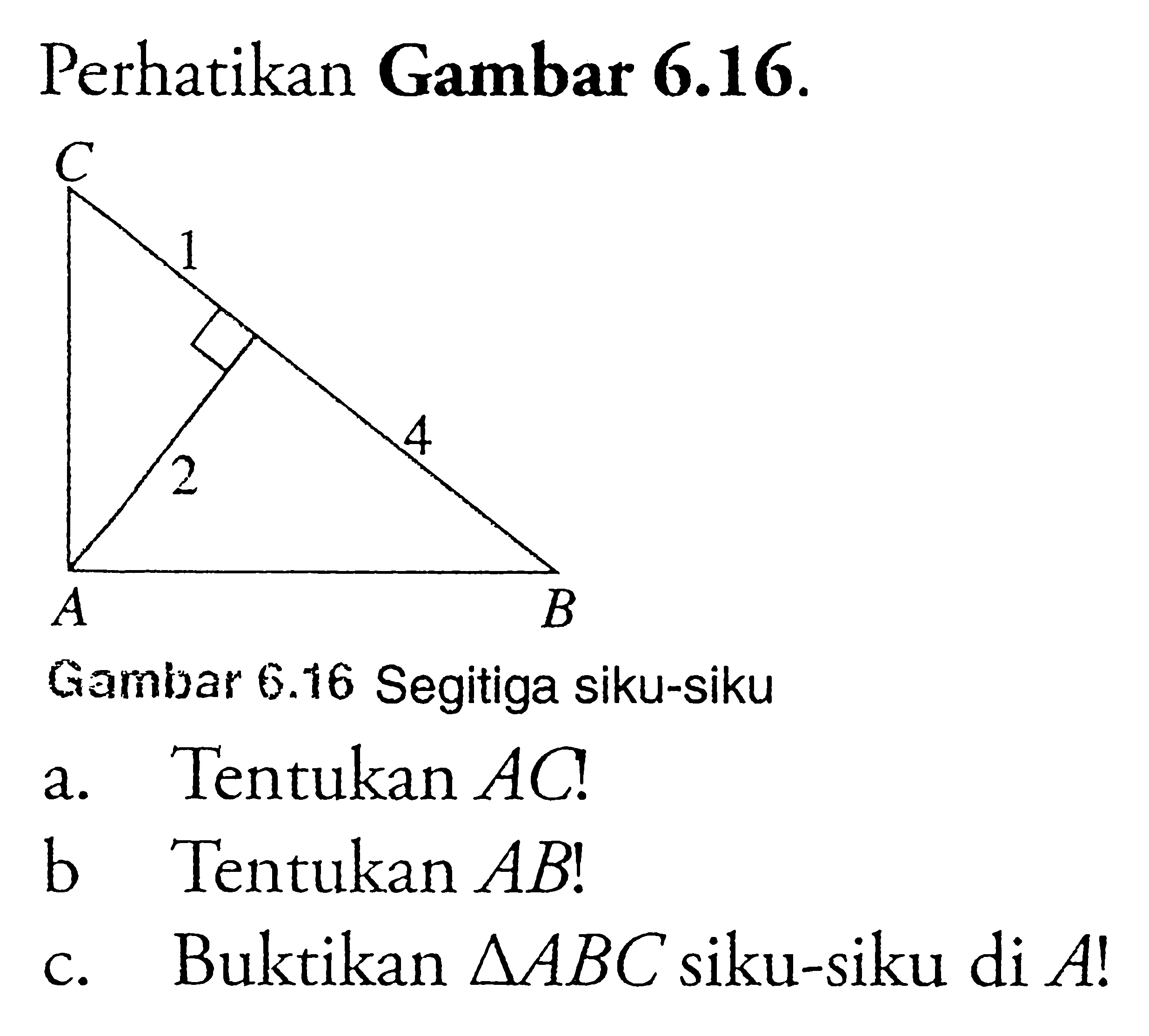 Perhatikan Gambar 6.16. C 1 2 4 A B Gambar 6.16 Segitiga siku-siku a. Tentukan AC! b. Tentukan AB! c. Buktikan segitiga ABC siku-siku di A!