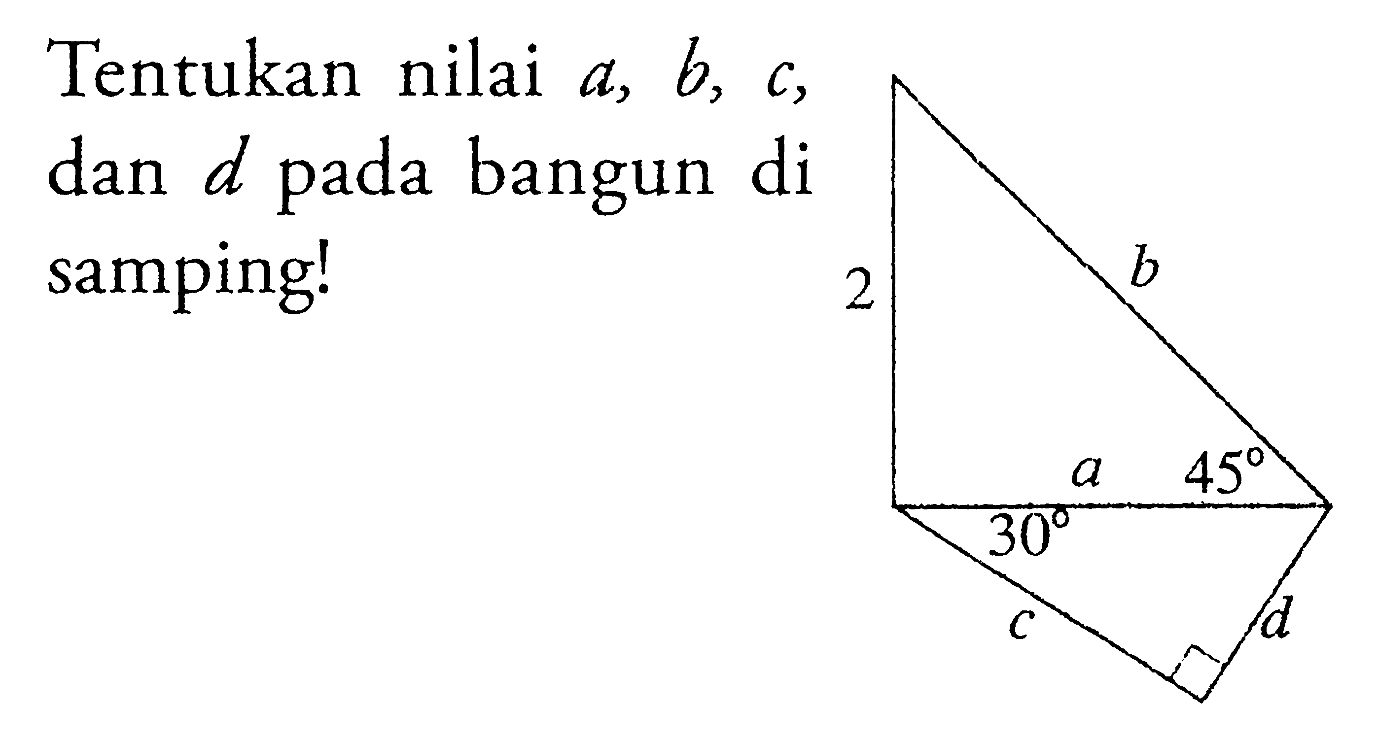 Tentukan nilai a, b, c, dan d pada bangun di samping! 2 b a 45 30 c d