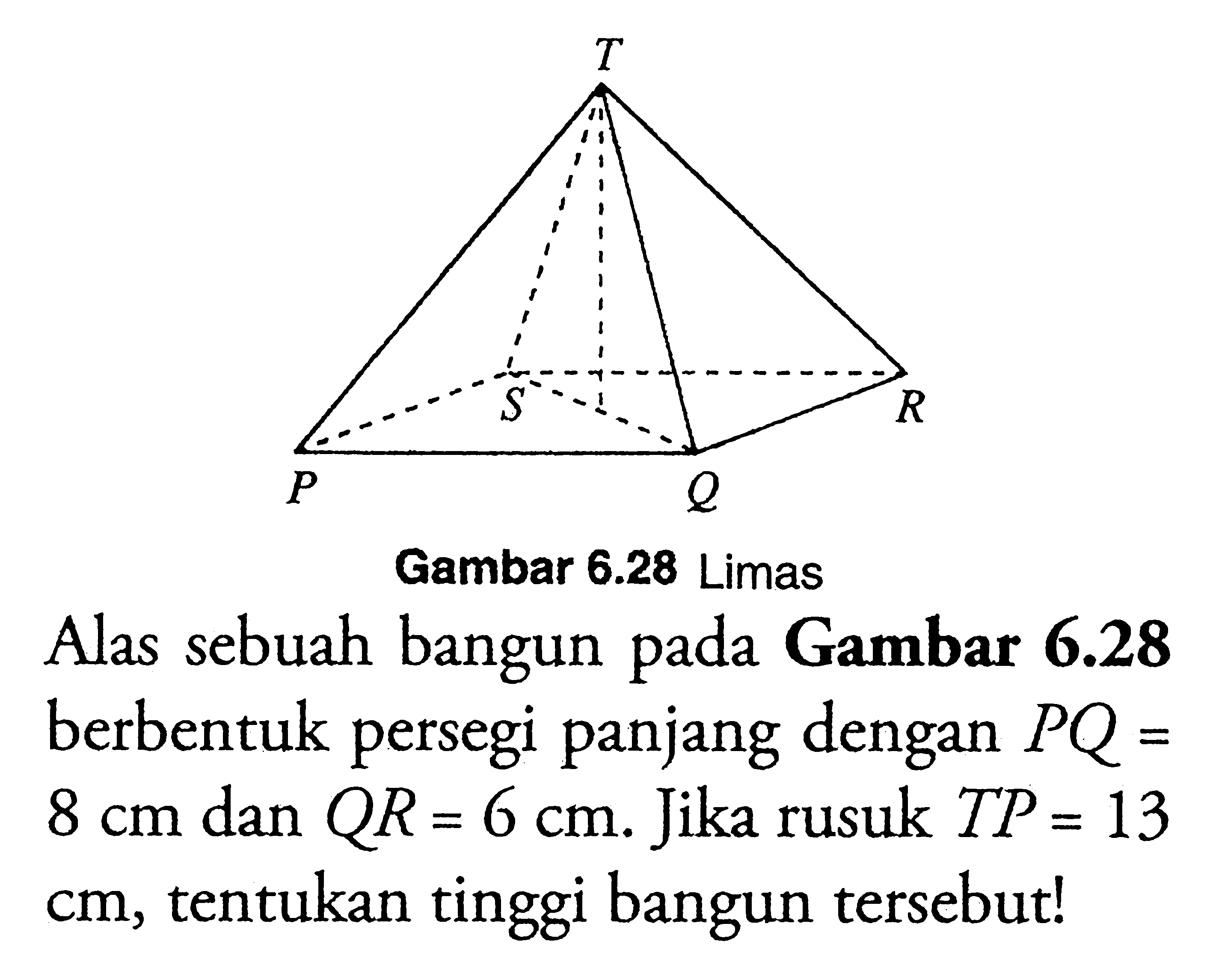 Gambar  6.28  LimasAlas sebuah bangun pada Gambar  6.28 berbentuk persegi panjang dengan PQ = 8 cm  dan QR = 6 cm. Jika rusuk TP = 13 cm, tentukan tinggi bangun tersebut!