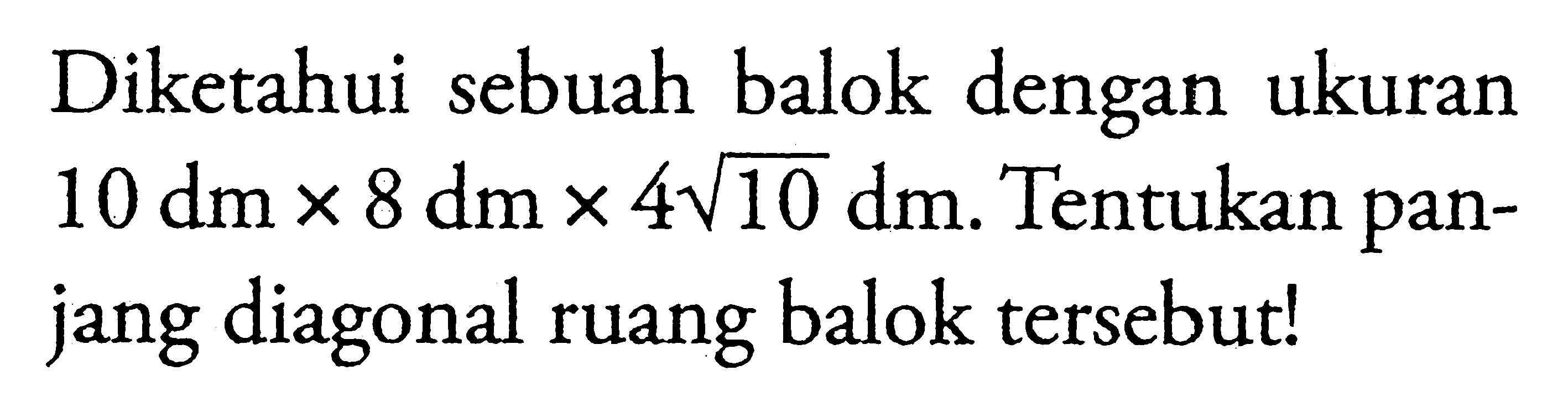 Diketahui sebuah balok dengan ukuran 10 dmx8 dmx4 akar(10) dm. Tentukan panjang diagonal ruang balok tersebut!