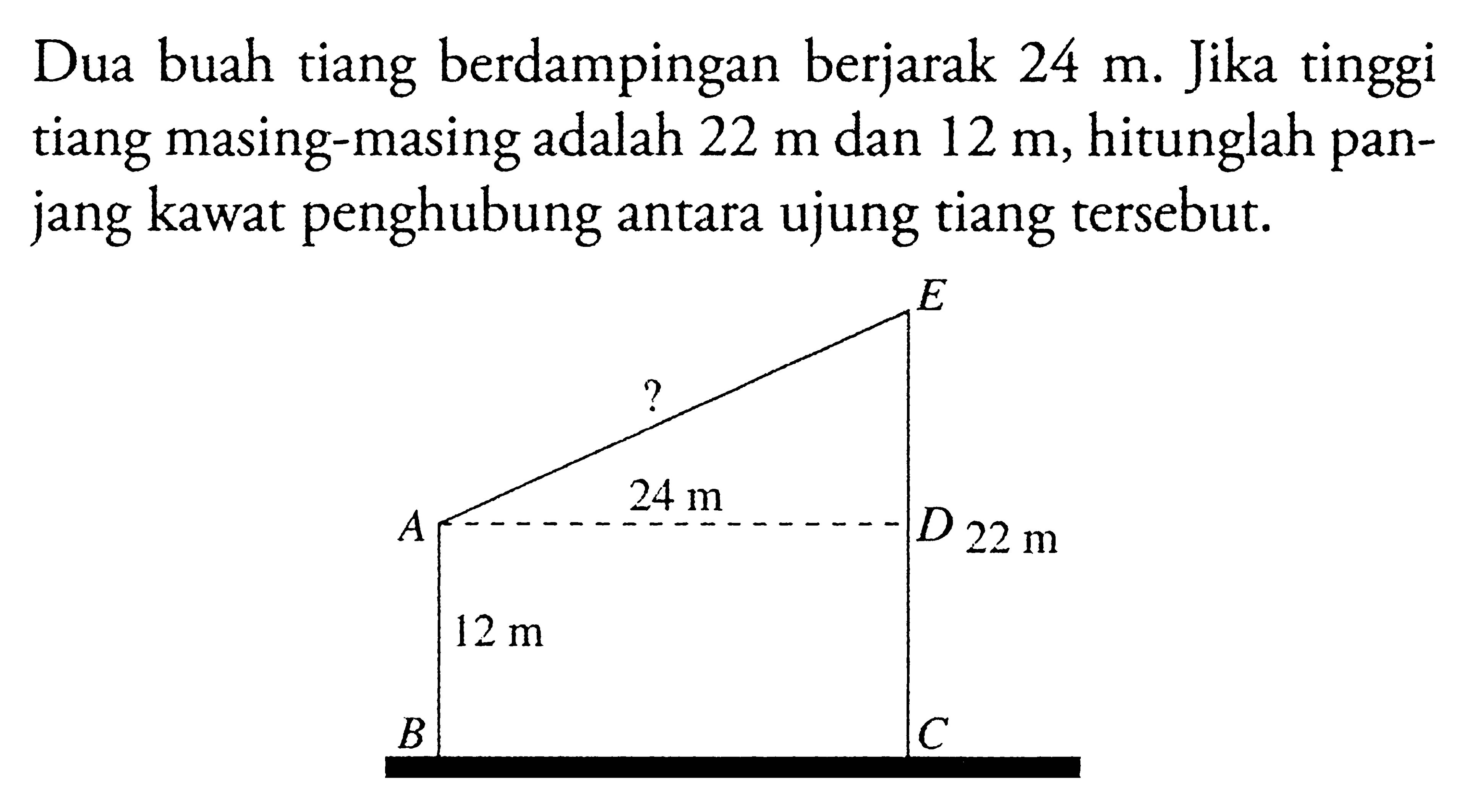 Dua buah tiang berdampingan berjarak 24 m. Jika tinggi tiang masing-masing adalah 22 m dan 12 m, hitunglah panjang kawat penghubung antara ujung tiang tersebut.