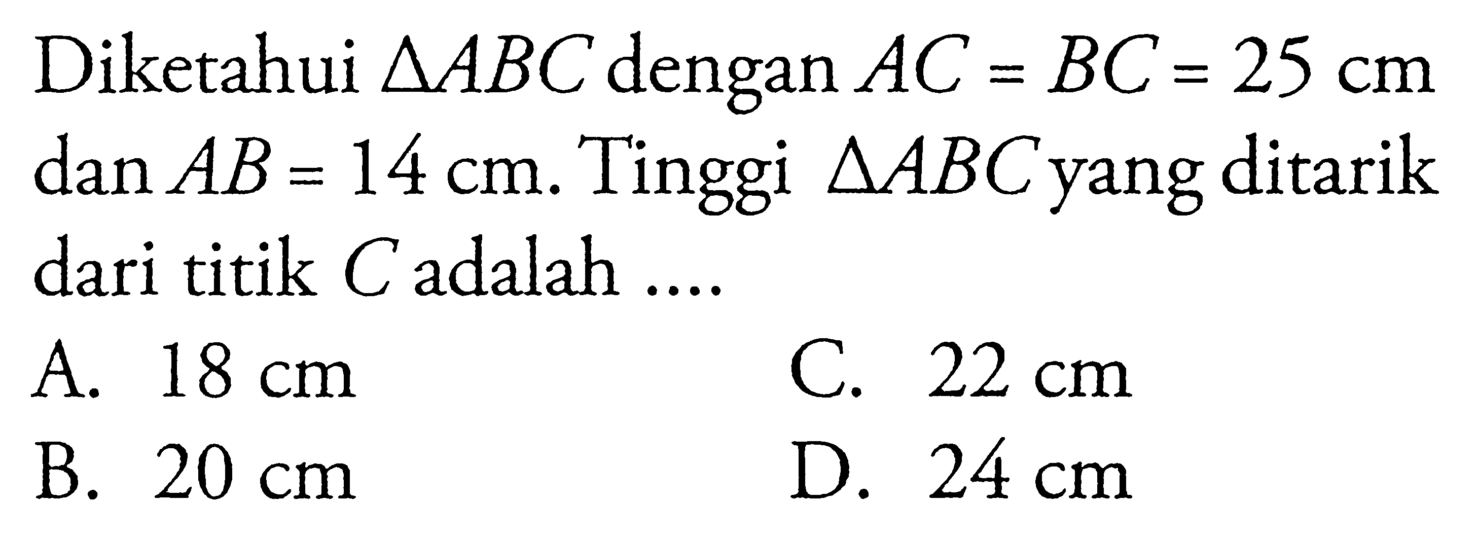 Diketahui segitiga ABC dengan AC=BC=25 cm dan AB=14 cm. Tinggi segitiga ABC yang ditarik dari titik C adalah ...