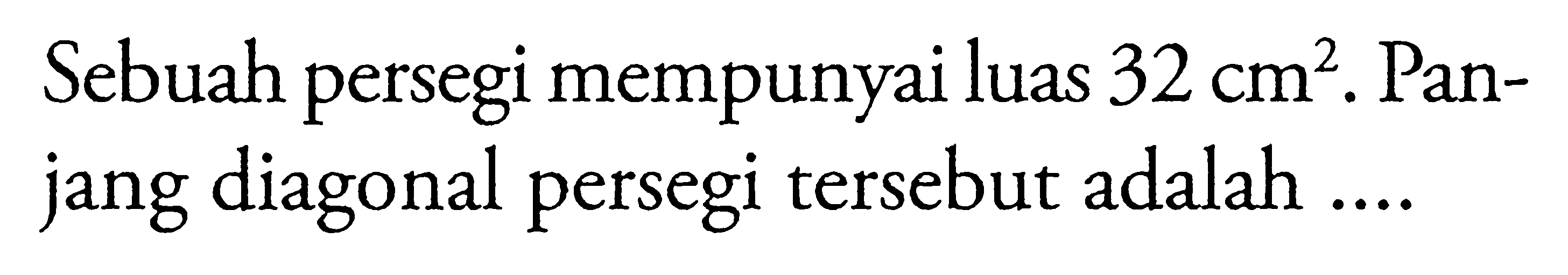 Sebuah persegi mempunyai luas  32 cm^2. Panjang diagonal persegi tersebut adalah ....