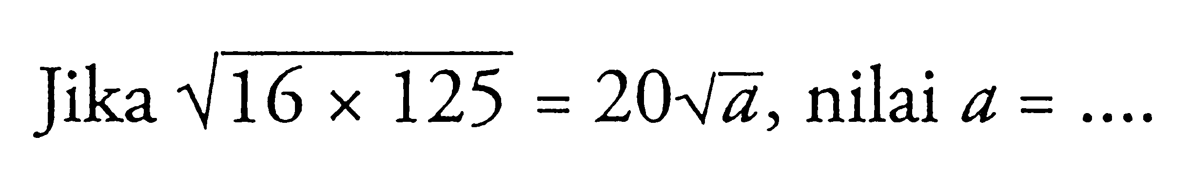 Jika akar(16 x 125) = 20akar(a) , nilai a = ....