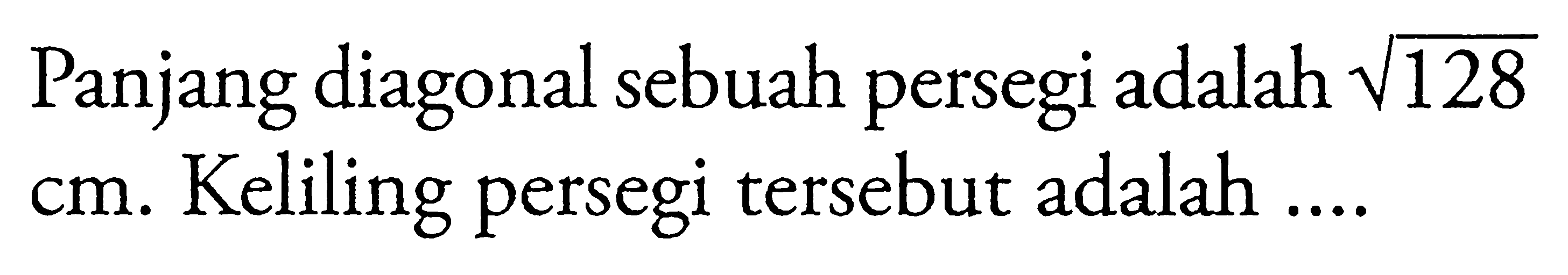 Panjang diagonal sebuah persegi adalah akar(128) cm. Keliling persegi tersebut adalah ....