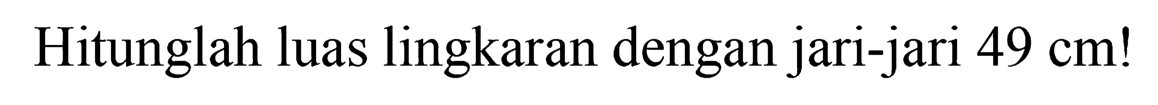 Hitunglah luas lingkaran dengan jari-jari  49 cm ! 