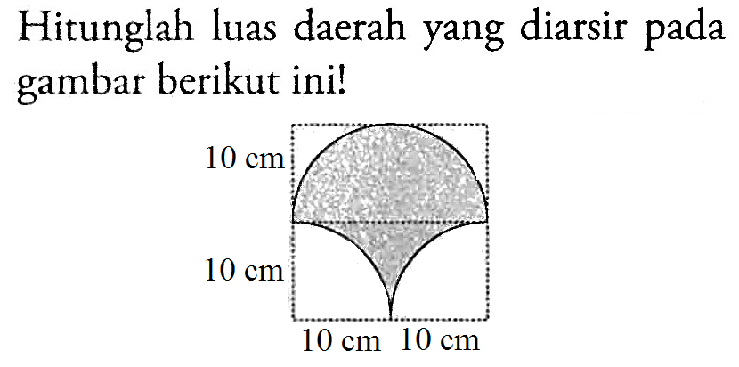 Hitunglah luas daerah yang diarsir pada gambar berikut ini! 10 cm 10 cm 10 cm 10 cm 