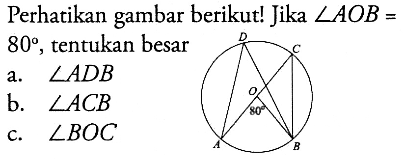 perhatikan gambar berikut! Jika sudut AOB= 80, tentukan besar a. sudut ADB b. sudut ACB c. sudut BOC