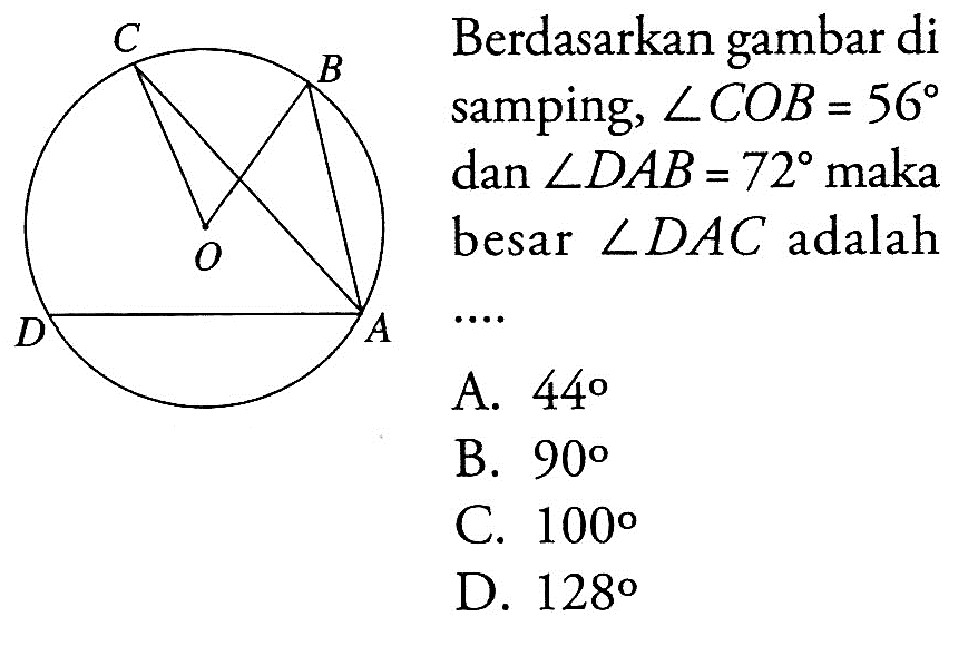 C B O D A 
Berdasarkan gambar di samping, sudut COB = 56 dan sudut DAB = 72 maka besar sudut DAC adalah ....