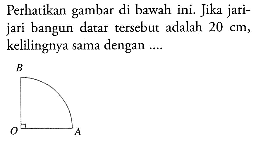 Perhatikan gambar di bawah ini. Jika jarijari bangun datar tersebut adalah 20 cm, kelilingnya sama dengan .... B O A[C+]1CCCO1