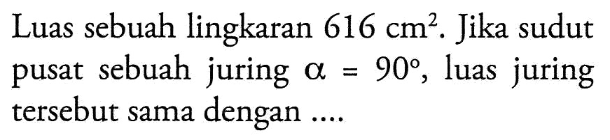 Luas sebuah lingkaran 616 cm^2. Jika sudut pusat sebuah juring alpha=90, luas juring tersebut sama dengan ....