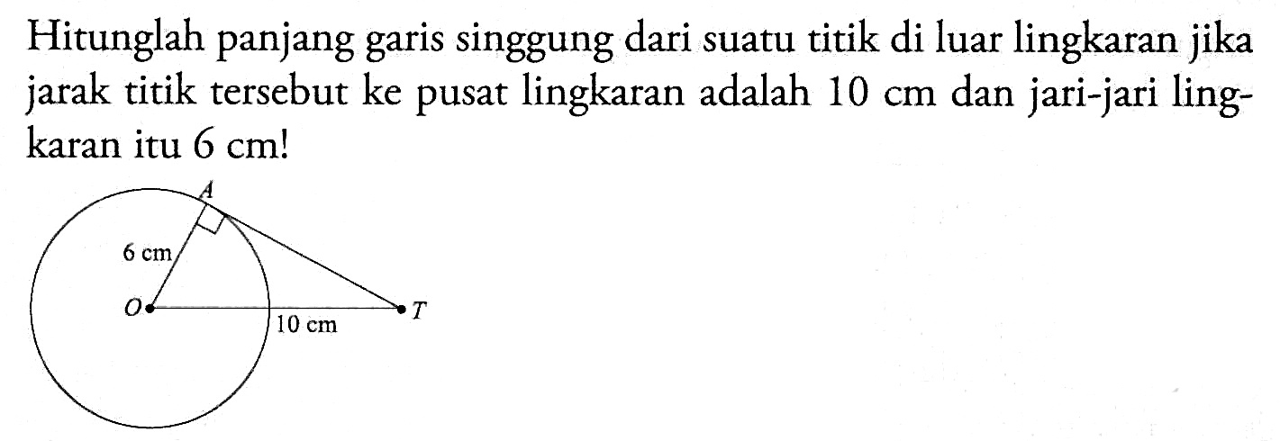 Hitunglah panjang garis singgung dari suatu titik di luar lingkaran jika jarak titik tersebut ke pusat lingkaran adalah  10 cm  dan jari-jari lingkaran itu  6 cm ! 