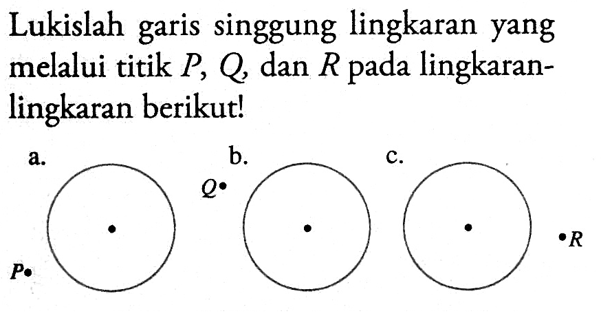 Lukislah garis singgung lingkaran yang melalui titik  P, Q , dan  R  pada lingkaranlingkaran berikut!a. Pb. Qc. R