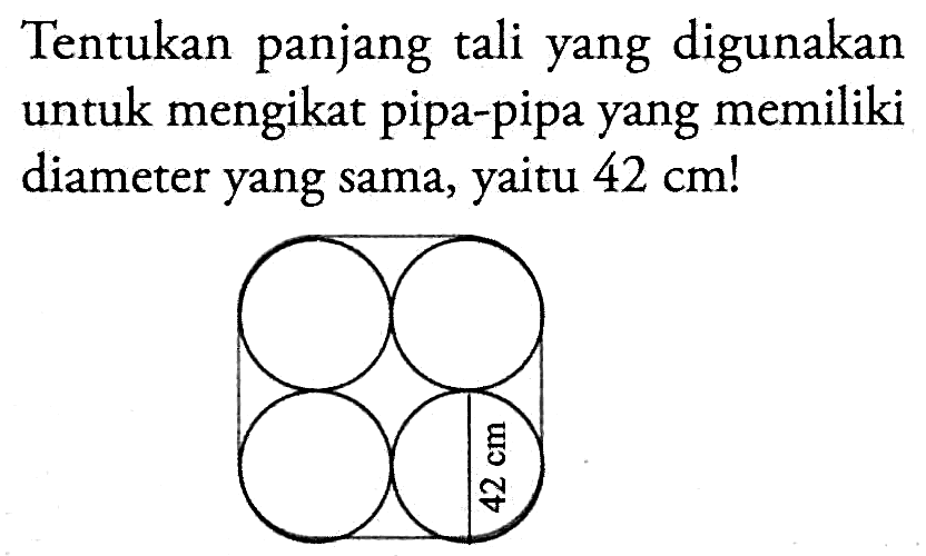 Tentukan panjang tali yang digunakan untuk mengikat pipa-pipa yang memiliki diameter yang sama, yaitu 42 cm! 