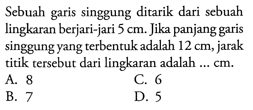 Sebuah garis singgung ditarik dari sebuah lingkaran berjari-jari  5 cm . Jika panjang garis singgung yang  terbentuk adalah  12 cm , jarak titik  tersebut dari lingkaran adalah  ... cm .