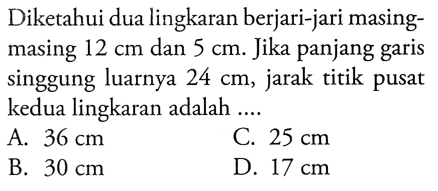 Diketahui dua lingkaran berjari-jari masing-masing  12 cm  dan  5 cm. Jika panjang garis singgung luarnya  24 cm, jarak titik pusat kedua lingkaran adalah ....
