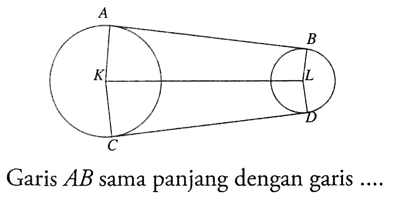 A B K L C D Garis AB sama panjang dengan garis .... 