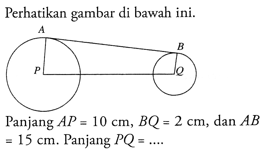 Perhatikan gambar di bawah ini.A B P QPanjang  AP=10 cm, BQ=2 cm , dan AB =15 cm. Panjang  PQ=... . 