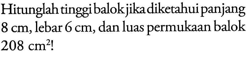 Hitunglah tinggi balok jika diketahui panjang 8 cm, lebar 6 cm, dan luas permukaan balok 208 cm^2! 