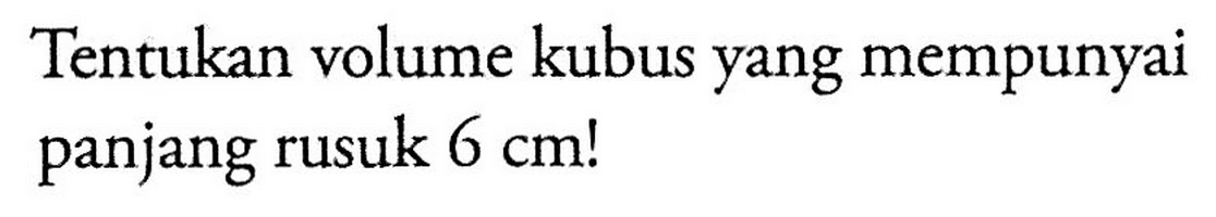 Tentukan volume kubus yang mempunyai panjang rusuk 6 cm! 