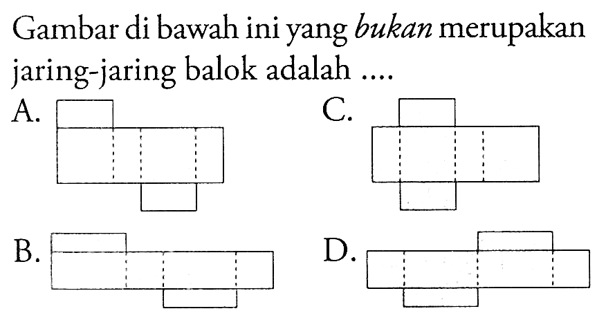 Gambar di bawah ini yang bukan merupakan jaring-jaring balok adalah ....
A.
C.
B.
D.