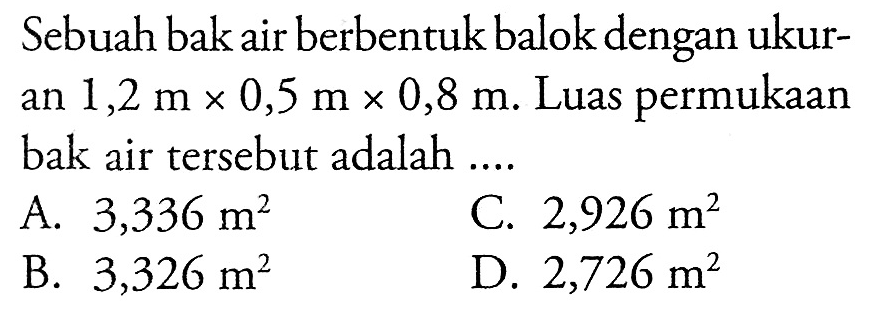 Sebuah bak air berbentuk balok dengan ukuran 1,2 m x 0,5 m x 0,8 m. Luas permukaan bak air tersebut adalah ...