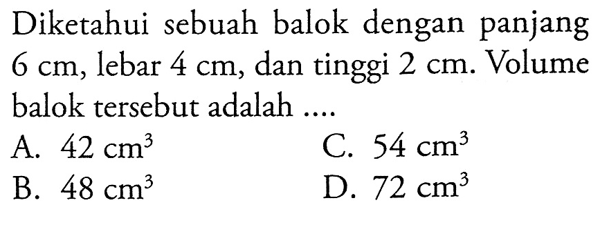 Diketahui sebuah balok dengan panjang 6 cm, lebar 4 cm, dan tinggi 2 cm. Volume balok tersebut adalah....