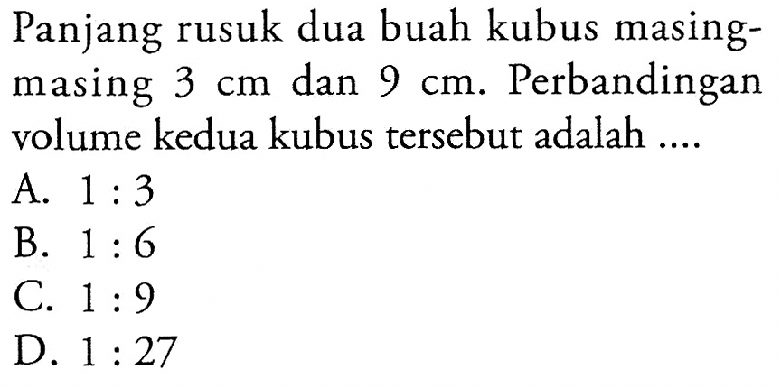 Panjang rusuk dua buah kubus masing-masing 3 cm dan 9 cm. Perbandingan volume kedua kubus tersebut adalah....