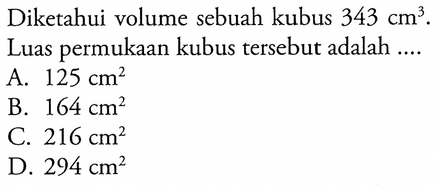 Diketahui volume sebuah kubus  343 cm^3 . Luas permukaan kubus tersebut adalah ....