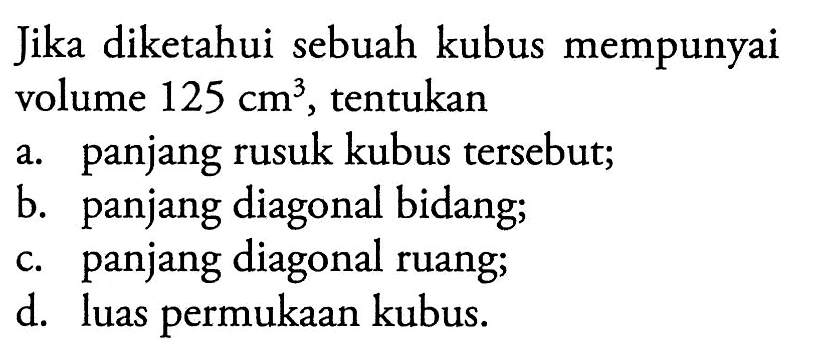 Jika diketahui sebuah kubus mempunyai volume 125 cm^3, tentukana. panjang rusuk kubus tersebut;b. panjang diagonal bidang;c. panjang diagonal ruang;d. luas permukaan kubus.