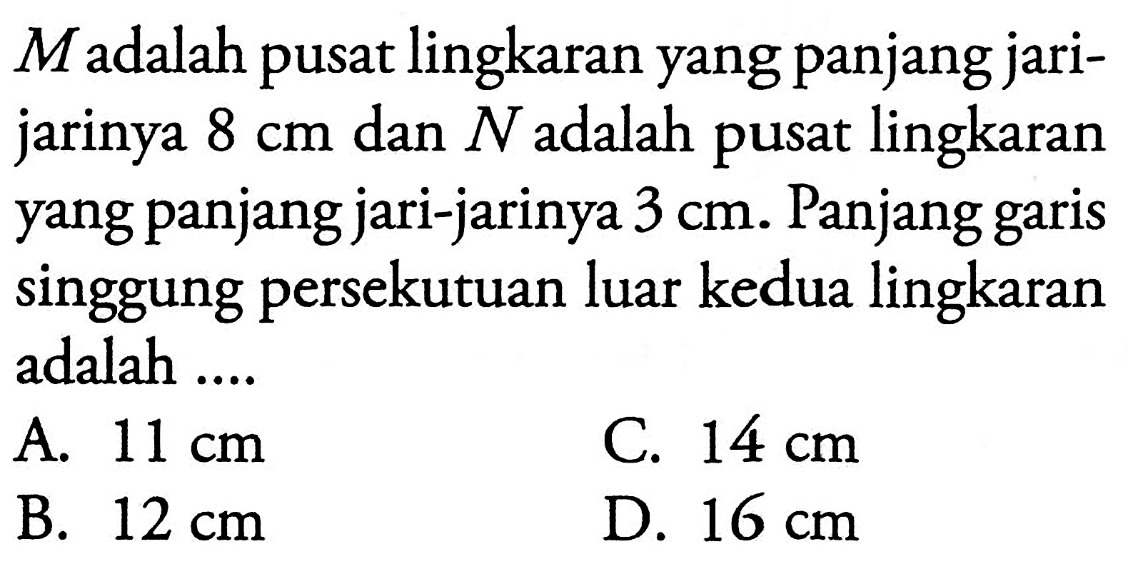 M adalah pusat lingkaran yang panjang jarijarinya 8 cm dan N adalah pusat lingkaran yang panjang jari-jarinya 3 cm. Panjang garis singgung persekutuan luar kedua lingkaran adalah ....
