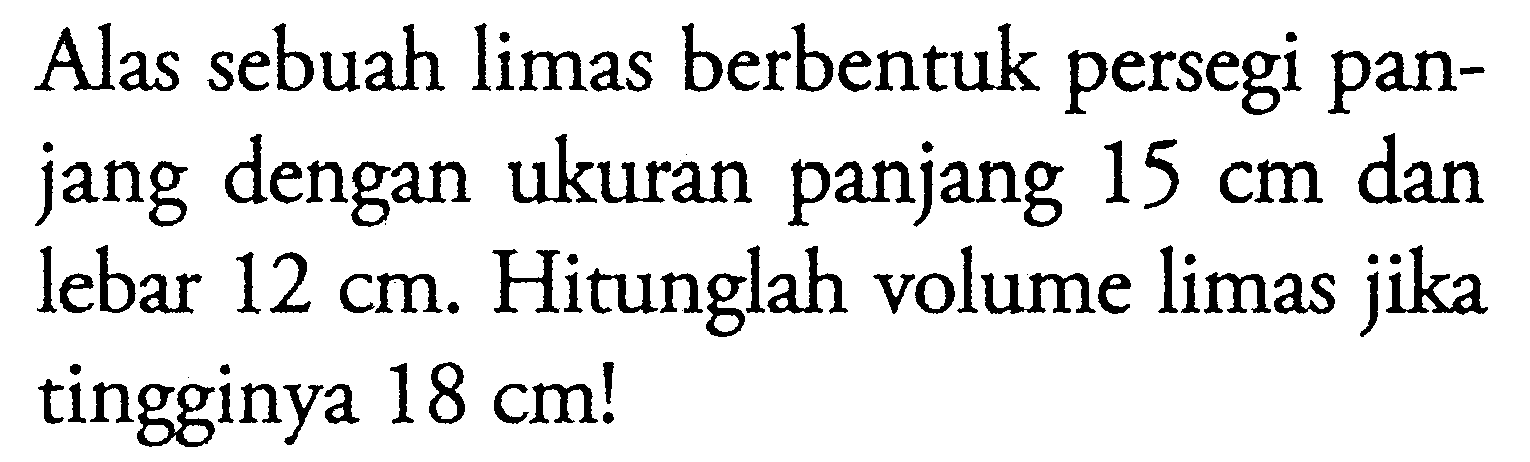 Alas sebuah limas berbentuk persegi panjang dengan ukuran panjang 15 cm dan lebar 12 cm. Hitunglah volume limas jika tingginya 18 cm!