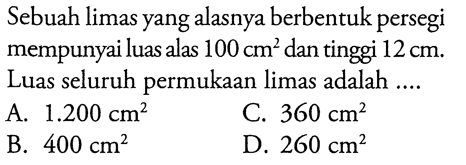 Sebuah limas yang alasnya berbentuk persegi mempunyai luas alas 100 cm^2 dan tinggi 12 cm. Luas seluruh permukaan limas adalah ....