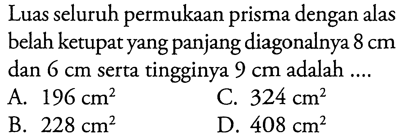 Luas seluruh permukaan prisma dengan alas belah ketupat yang panjang diagonalnya 8 cm dan 6 cm  serta tingginya 9 cm adalah ....