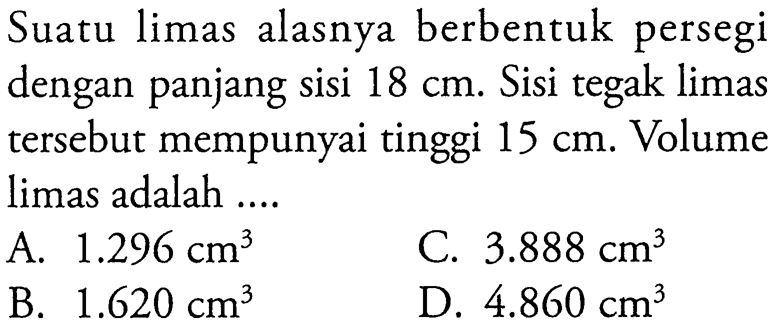 Suatu limas alasnya berbentuk persegi dengan panjang sisi  18 cm . Sisi tegak limas tersebut mempunyai tinggi  15 cm . Volume limas adalah ....