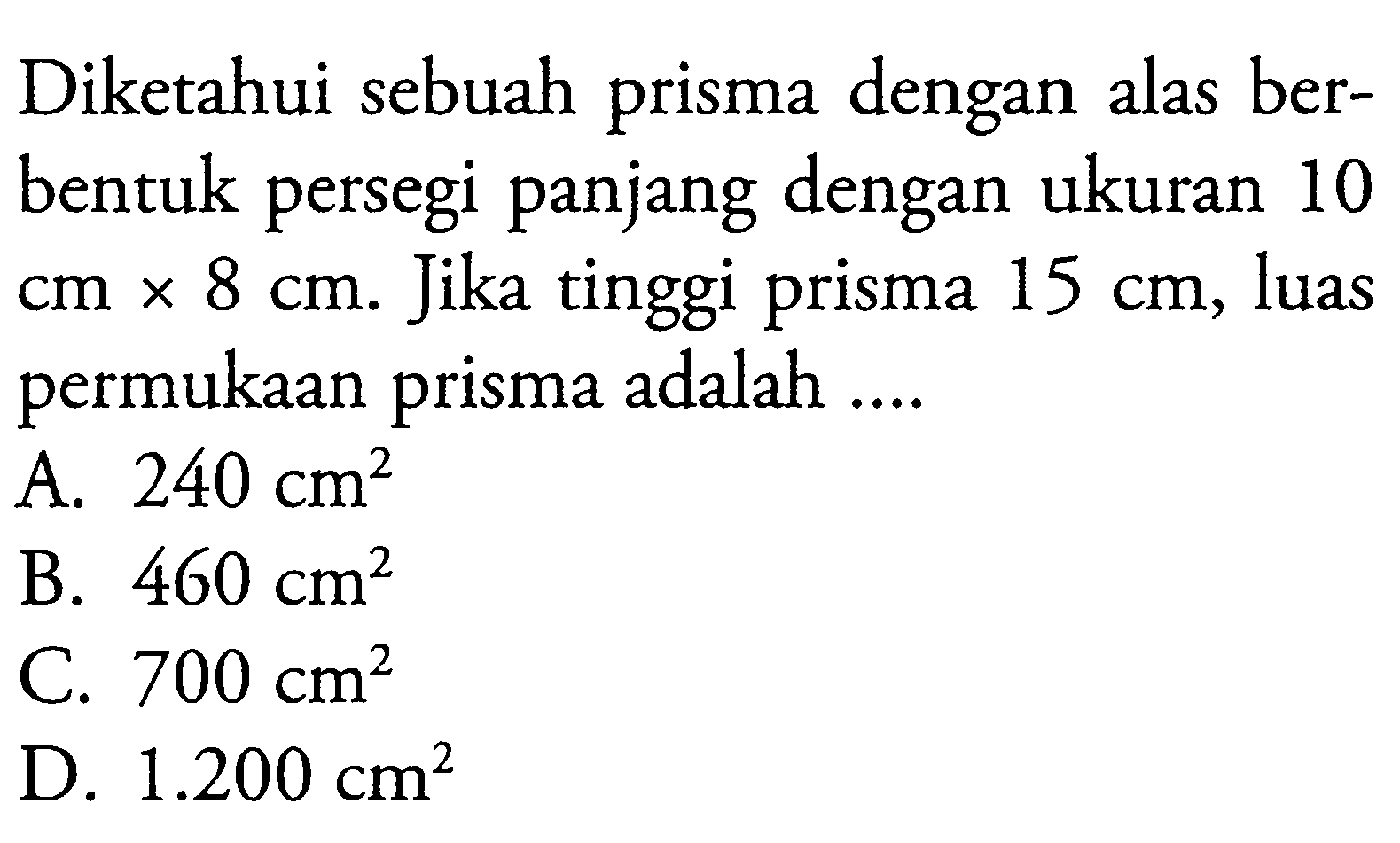 Diketahui sebuah prisma dengan alas berbentuk persegi panjang dengan ukuran 10 cm x 8 cm. Jika tinggi prisma 15 cm, luas permukaan prisma adalah....