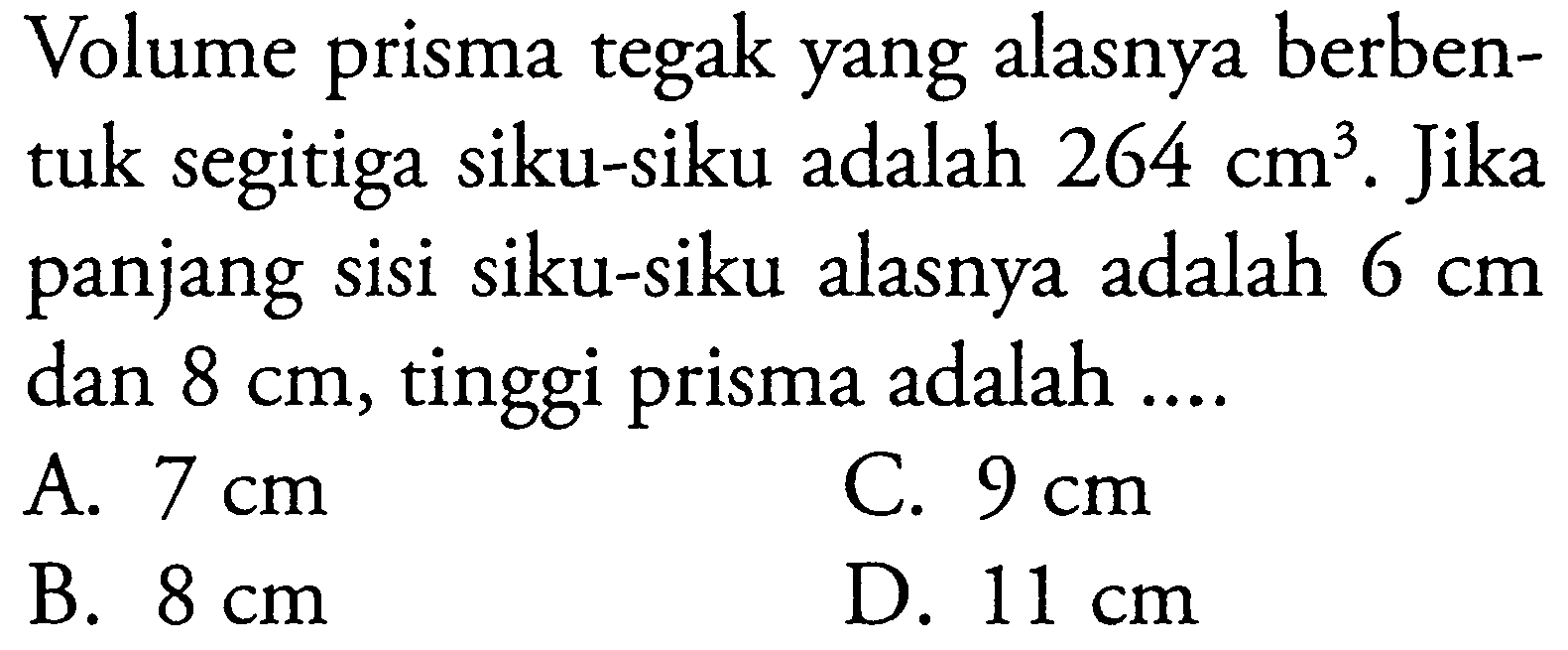 Volume prisma tegak yang alasnya berbentuk segitiga siku-siku adalah 264 cm^3. Jika panjang sisi siku-siku alasnya adalah 6 cm dan 8 cm, tinggi prisma adalah  .... 