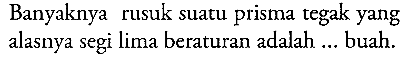 Banyaknya rusuk suatu prisma tegak yang alasnya segi lima beraturan adalah ... buah.